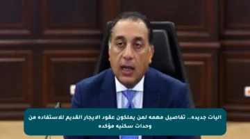 آليات جديدة.. تفاصيل مهمة لمن يملكون عقود الإيجار القديم للاستفادة من وحدات سكنية مؤكدة